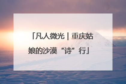 凡人微光｜重庆姑娘的沙漠“诗”行