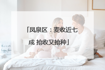 凤泉区：麦收近七成 抢收又抢种