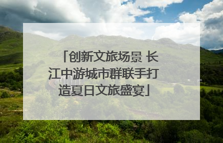 创新文旅场景 长江中游城市群联手打造夏日文旅盛宴