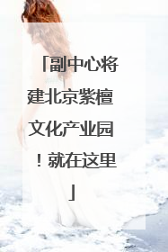 副中心将建北京紫檀文化产业园！就在这里