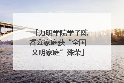 力明学院学子陈睿鑫家庭获“全国文明家庭”殊荣
