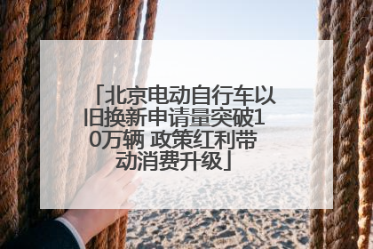北京电动自行车以旧换新申请量突破10万辆 政策红利带动消费升级