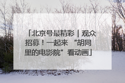 北京号最精彩｜观众招募！一起来 “胡同里的电影院”看动画