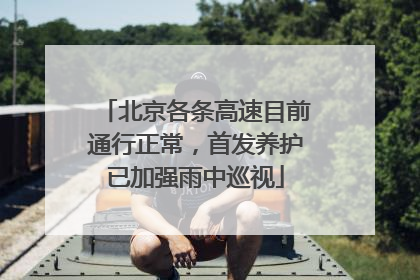 北京各条高速目前通行正常，首发养护已加强雨中巡视