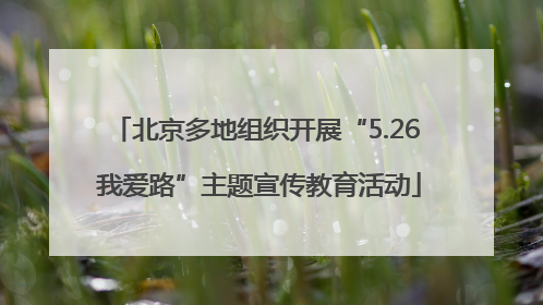 北京多地组织开展“5.26 我爱路”主题宣传教育活动
