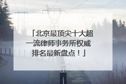 北京最顶尖十大超一流律师事务所权威排名最新盘点！