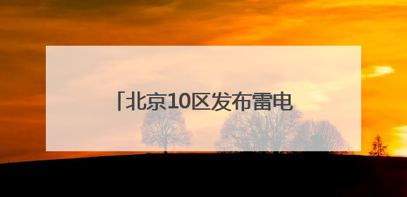 北京10区发布雷电蓝色预警！雷阵雨+短时大风+小冰雹
