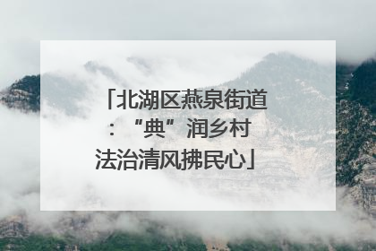 北湖区燕泉街道：“典”润乡村 法治清风拂民心