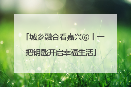 城乡融合看嘉兴⑥丨一把钥匙开启幸福生活