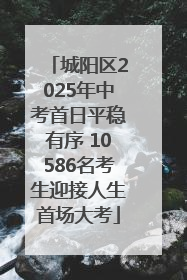 城阳区2025年中考首日平稳有序 10586名考生迎接人生首场大考