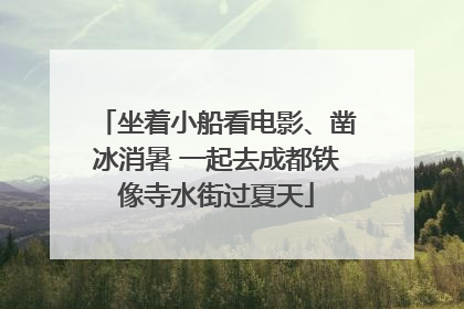坐着小船看电影、凿冰消暑 一起去成都铁像寺水街过夏天