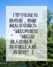坚守旧址兑换鸡蛋，他被网友亲切称为“诚信鸡蛋哥” “诚信是做人的根本，我不能让人戳脊梁骨”