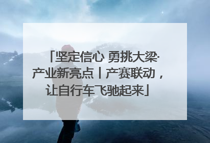 坚定信心 勇挑大梁·产业新亮点丨产赛联动，让自行车飞驰起来