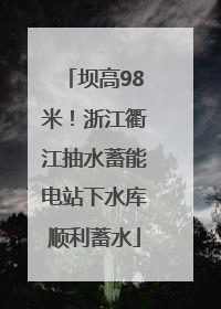 坝高98米！浙江衢江抽水蓄能电站下水库顺利蓄水