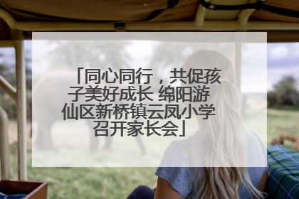 同心同行，共促孩子美好成长 绵阳游仙区新桥镇云凤小学召开家长会