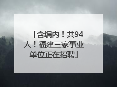 含编内！共94人！福建三家事业单位正在招聘