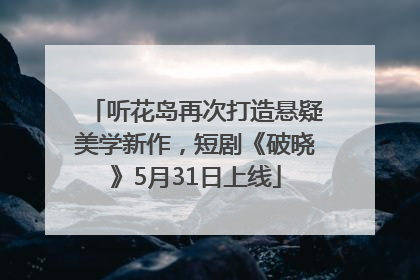 听花岛再次打造悬疑美学新作，短剧《破晓》5月31日上线