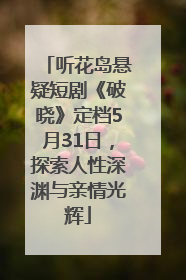 听花岛悬疑短剧《破晓》定档5月31日，探索人性深渊与亲情光辉