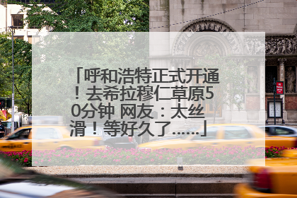 呼和浩特正式开通！去希拉穆仁草原50分钟 网友：太丝滑！等好久了……