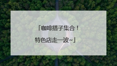 咖啡搭子集合！特色店走一波~