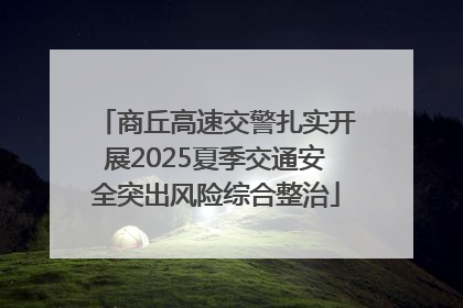 商丘高速交警扎实开展2025夏季交通安全突出风险综合整治