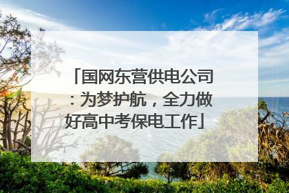 国网东营供电公司：为梦护航，全力做好高中考保电工作