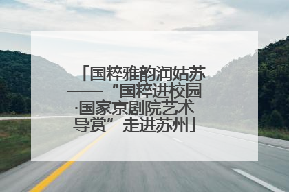 国粹雅韵润姑苏——“国粹进校园·国家京剧院艺术导赏”走进苏州