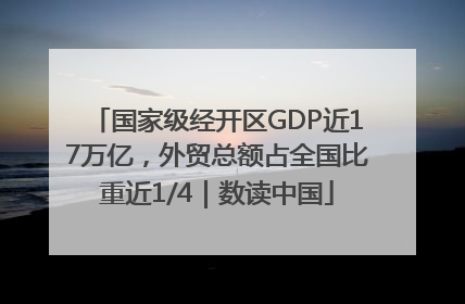 国家级经开区GDP近17万亿，外贸总额占全国比重近1/4｜数读中国