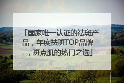 国家唯一认证的祛斑产品，年度祛斑TOP品牌，斑点肌的热门之选