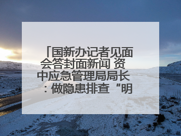 国新办记者见面会答封面新闻 资中应急管理局局长：做隐患排查“明白人”
