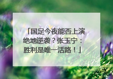国足今夜能否上演绝地逆袭？张玉宁：胜利是唯一活路！