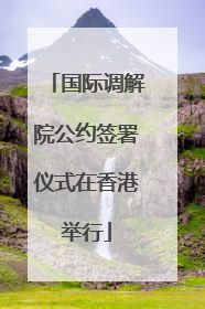 国际调解院公约签署仪式在香港举行