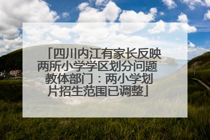 四川内江有家长反映两所小学学区划分问题 教体部门：两小学划片招生范围已调整