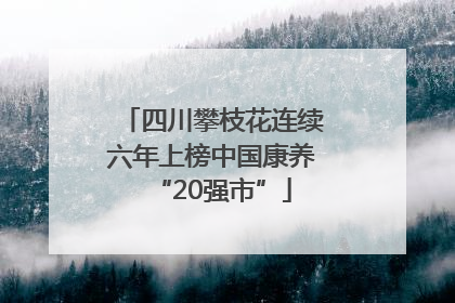 四川攀枝花连续六年上榜中国康养“20强市”