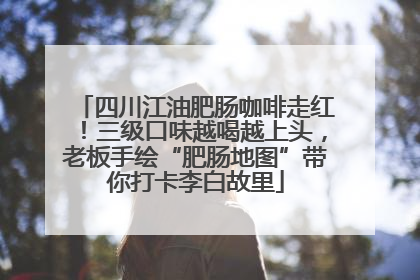 四川江油肥肠咖啡走红！三级口味越喝越上头，老板手绘“肥肠地图”带你打卡李白故里