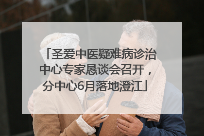 圣爱中医疑难病诊治中心专家恳谈会召开，分中心6月落地澄江