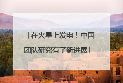 在火星上发电！中国团队研究有了新进展