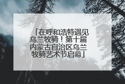 在呼和浩特遇见乌兰牧骑！第十届内蒙古自治区乌兰牧骑艺术节启幕