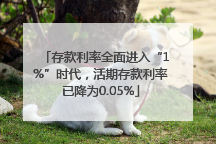存款利率全面进入“1%”时代，活期存款利率已降为0.05%