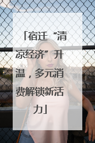 宿迁“清凉经济”升温，多元消费解锁新活力