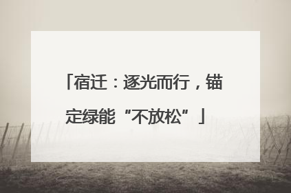 宿迁：逐光而行，锚定绿能“不放松”