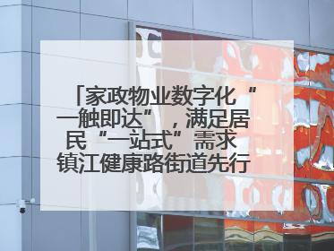 家政物业数字化“一触即达”，满足居民“一站式”需求 镇江健康路街道先行先试“家门口”便民小程序