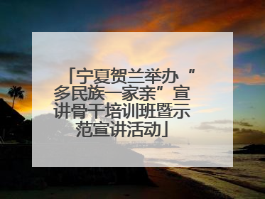 宁夏贺兰举办“多民族一家亲”宣讲骨干培训班暨示范宣讲活动