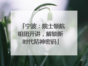 宁波：院士领航组团开讲，解锁新时代精神密码