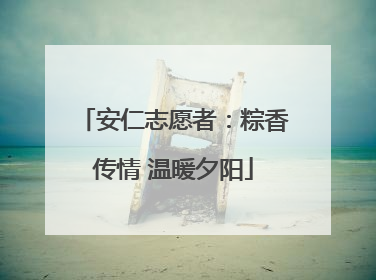安仁志愿者：粽香传情 温暖夕阳