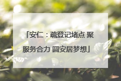 安仁：疏登记堵点 聚服务合力 圆安居梦想