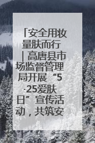 安全用妆 量肤而行｜高唐县市场监督管理局开展“5·25爱肤日”宣传活动，共筑安全用妆防线