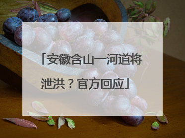 安徽含山一河道将泄洪？官方回应