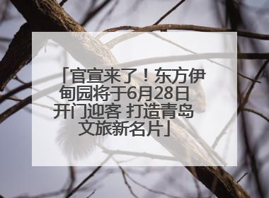 官宣来了！东方伊甸园将于6月28日开门迎客 打造青岛文旅新名片