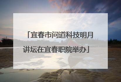 宜春市问道科技明月讲坛在宜春职院举办